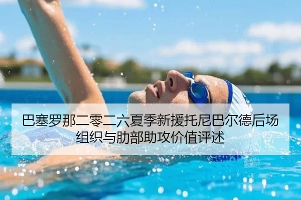 巴塞罗那二零二六夏季新援托尼巴尔德后场组织与肋部助攻价值评述
