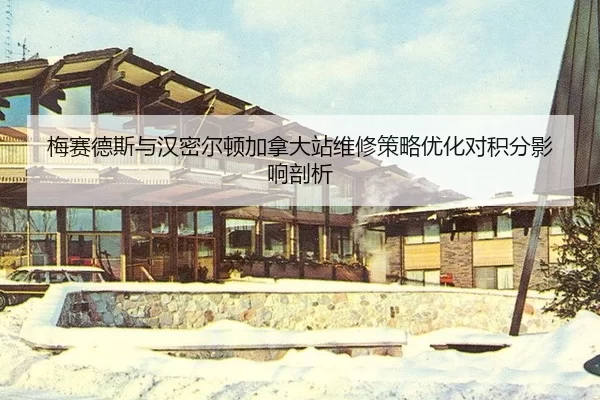 梅赛德斯与汉密尔顿加拿大站维修策略优化对积分影响剖析